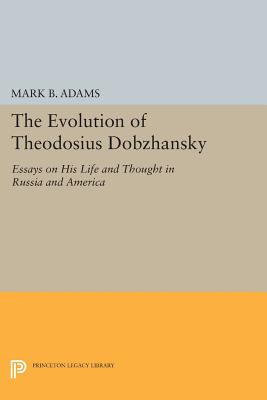 The Evolution of Theodosius Dobzhansky: Essays on His Life and Thought in Russia and America (Princeton Legacy Library #226)