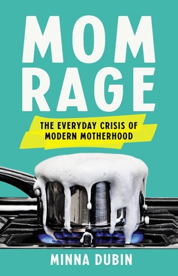 Mom Rage: The Everyday Crisis of Modern Motherhood By Minna Dubin Cover Image