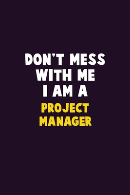 Don't Mess With Me, I Am A Project Manager: 6X9 Career Pride 120 pages Writing Notebooks By Emma Loren Cover Image
