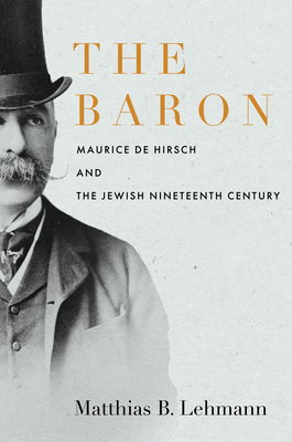 The Baron: Maurice de Hirsch and the Jewish Nineteenth Century (Stanford Studies in Jewish History and Culture) cover
