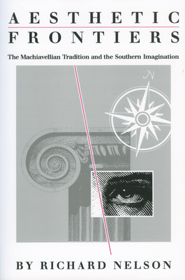 Aesthetic Frontiers: The Machiavellian Tradition and the Southern Imagination By Richard Nelson Cover Image