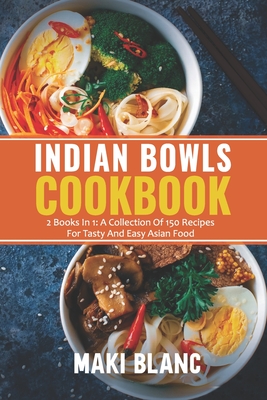 Indian Bowls Cookbook: 2 Books In 1: A Collection Of 150 Recipes For Tasty And Easy Asian Food By Maki Blanc Cover Image