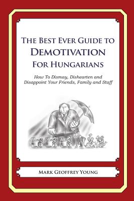 The Best Ever Guide to Demotivation for Hungarians: How To Dismay, Dishearten and Disappoint Your Friends, Family and Staff Cover Image