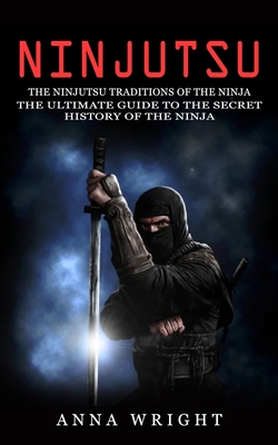 Ninjutsu: The Ninjutsu Traditions of the Ninja (The Ultimate Guide to the Secret History of the Ninja): The Ninjutsu Traditions Cover Image