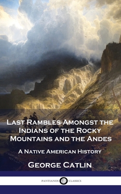 Last Rambles Amongst the Indians of the Rocky Mountains and the Andes: A Native American History Cover Image