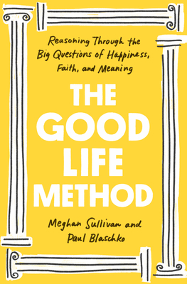 The Good Life Method: Reasoning Through the Big Questions of Happiness, Faith, and Meaning