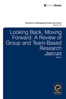 Looking Back, Moving Forward: A Review of Group and Team-Based Research (Research on Managing Groups and Teams #15) By Elizabeth A. Mannix (Editor), Margaret Ann Neale (Editor) Cover Image