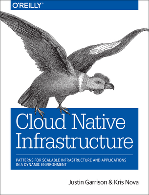 Cloud Native Infrastructure: Patterns for Scalable Infrastructure and Applications in a Dynamic Environment Cover Image