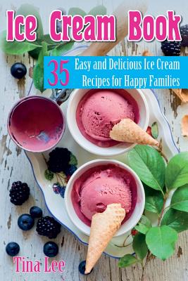 Ice Cream Book: 35 Easy and Delicious Ice Cream Recipes for Happy Families Cover Image