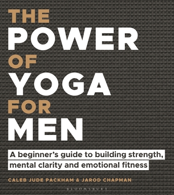 The Power of Yoga for Men: A beginner's guide to building strength, mental clarity and emotional fitness By Caleb Jude Packham, Jarod Chapman Cover Image