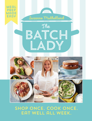 The Batch Lady: Shop Once. Cook Once. Eat Well All Week. By Suzanne Mulholland Cover Image