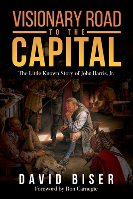 Visionary Road to the Capital: The Little Known Story of John Harris, Jr. Cover Image