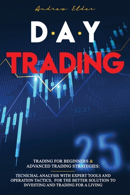 Day Trading: Trading for Beginners + Advanced Trading Strategies: Tecnichal Analysis with Expert Tools and Operation Tactics, for t