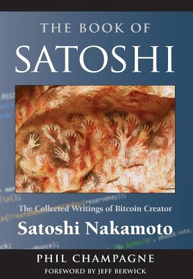 The Book of Satoshi: The Collected Writings of Bitcoin Creator Satoshi Nakamoto By Phil Champagne Cover Image
