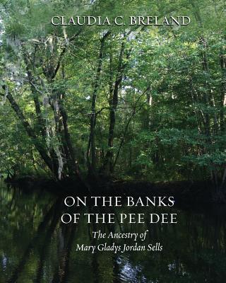 On the Banks of the Pee Dee: The Ancestry of Mary Gladys Jordan Sells By Claudia C. Breland Cover Image