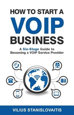 How to Start a VoIP Business: A Six-Stage Guide to Becoming a VoIP Service Provider By Vilius Stanislovaitis Cover Image