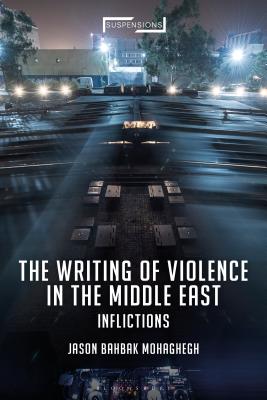 The Writing of Violence in the Middle East: Inflictions (Suspensions: Contemporary Middle Eastern and Islamicate Thou)
