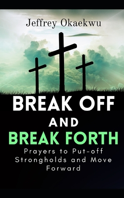Break Off and Break Forth: Prayers to put-off strongholds and move forward By Jeffrey Okaekwu Cover Image