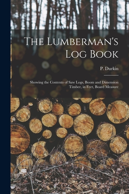 The Lumberman's log Book: Showing the Contents of saw Logs, Boom and Dimension Timber, in Feet, Board Measure Cover Image