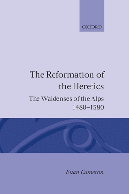 The Reformation of the Heretics: The Waldenses of the Alps, 1480-1580 (Oxford Historical Monographs)