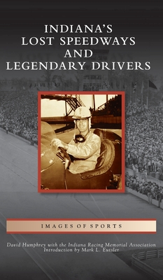Indiana's Lost Speedways and Legendary Drivers (Images of Sports)