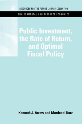 Public Investment, the Rate of Return, and Optimal Fiscal Policy (Rff Environmental and Resource Economics Set) By Kenneth J. Arrow, Mordecai Kruz Cover Image