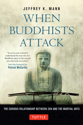 When Buddhists Attack: The Curious Relationship Between Zen and the Martial Arts By Jeffrey K. Mann, Patrick McCarthy (Foreword by) Cover Image
