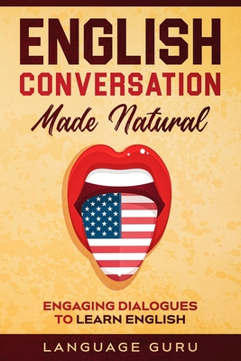 English Conversation Made Natural: Engaging Dialogues to Learn English By Language Guru Cover Image