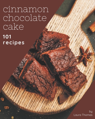 101 Cinnamon Chocolate Cake Recipes: Home Cooking Made Easy with Cinnamon Chocolate Cake Cookbook! Cover Image