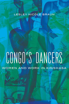 Congo's Dancers: Women and Work in Kinshasa By Lesley Nicole Braun Cover Image