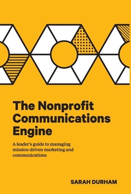 The Nonprofit Communications Engine: A Leader's Guide to Managing Mission-driven Marketing and Communications By Sarah Durham Cover Image