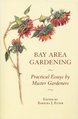 Bay Area Gardening: 64 Practical Essays by Master Gardeners By Barbara J. Euser (Editor) Cover Image