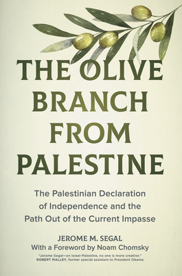 The Olive Branch from Palestine: The Palestinian Declaration of Independence and the Path Out of the Current Impasse By Jerome M. Segal, Noam Chomsky (Foreword by) Cover Image