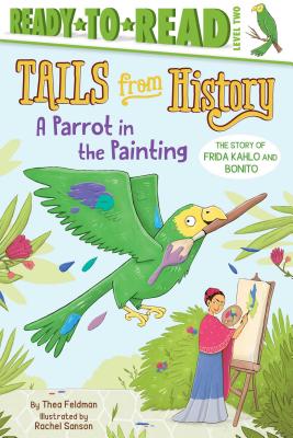 A Parrot in the Painting: The Story of Frida Kahlo and Bonito (Ready-to-Read Level 2) (Tails from History) By Thea Feldman, Rachel Sanson (Illustrator) Cover Image