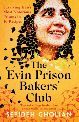 The Evin Prison Bakers' Club: Surviving Iran's Most Notorious Prisons in 16 Recipes By Sepideh Gholian, Hessam Ashrafi (Translated by) Cover Image