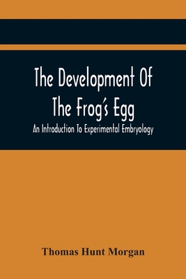 The Development Of The Frog'S Egg: An Introduction To Experimental Embryology Cover Image