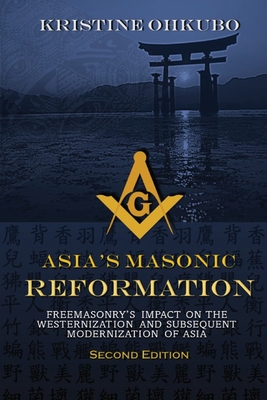 Asia's Masonic Reformation: Freemasonry's Impact on the Westernization and Subsequent Modernization of Asia By Kristine Ohkubo Cover Image