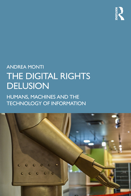 The Digital Rights Delusion: Humans, Machines and the Technology of Information Cover Image