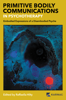 Primitive Bodily Communications in Psychotherapy: Embodied Expressions of a Disembodied Psyche: Primitive Bodily Communications in Psychotherapy Cover Image