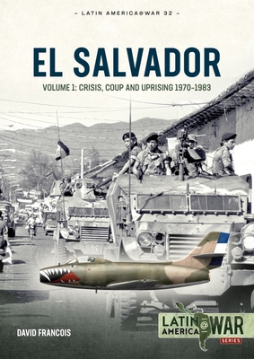 El Salvador: Volume 1: Crisis, Coup and Uprising 1970-1983 (Latin America@War)