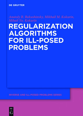 Regularization Algorithms for Ill-Posed Problems (Inverse and Ill-Posed Problems #61)