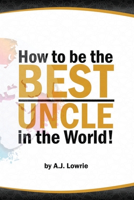 How to be the Best Uncle in the World: Expert Advice for Unclehood Cover Image