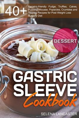 Gastric Sleeve Cookbook: DESSERT - 40+ Easy and skinny low-carb, low-sugar, low-fat bariatric-friendly Fudge, Truffles, Cakes, Pudding, Mousse, (Effortless Bariatric Cookbook #3)