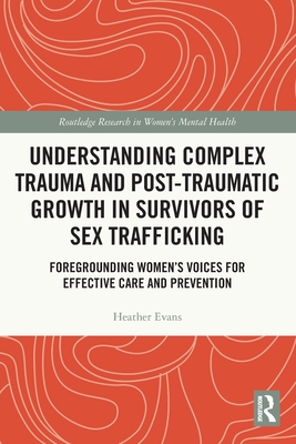 Understanding Complex Trauma and Post-Traumatic Growth in Survivors of Sex Trafficking: Foregrounding Women's Voices for Effective Care and Prevention Cover Image