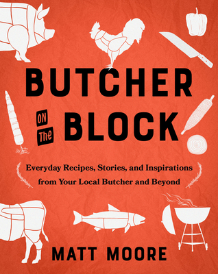 Butcher On The Block: Everyday Recipes, Stories, and Inspirations from Your Local Butcher and Beyond By Matt Moore Cover Image