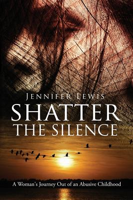 Shatter the Silence: A Woman's Journey Out of an Abusive Childhood Cover Image