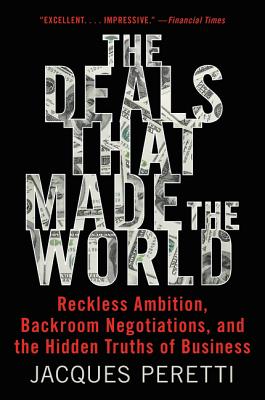 The Deals That Made the World: Reckless Ambition, Backroom Negotiations, and the Hidden Truths of Business By Jacques Peretti Cover Image