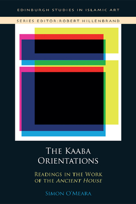 The Kaʿba Orientations: Readings in Islam's Ancient House By Simon O'Meara Cover Image