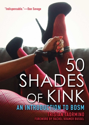 50 Shades of Kink: An Introduction to BDSM By Tristan Taormino, Rachel  Kramer Bussel (Foreword by) Cover Image