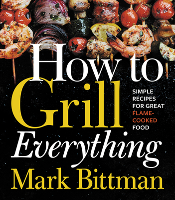 How To Grill Everything: Simple Recipes for Great Flame-Cooked Food: A Grilling BBQ Cookbook (How to Cook Everything Series #8)